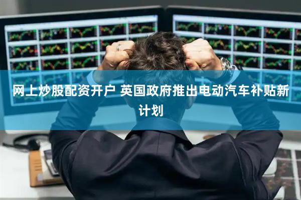 网上炒股配资开户 英国政府推出电动汽车补贴新计划