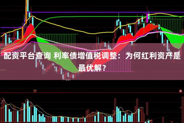 配资平台查询 利率债增值税调整：为何红利资产是最优解？