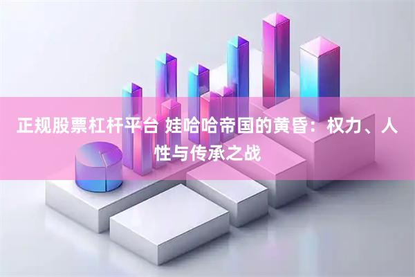 正规股票杠杆平台 娃哈哈帝国的黄昏：权力、人性与传承之战