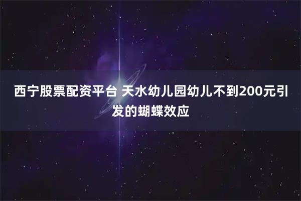 西宁股票配资平台 天水幼儿园幼儿不到200元引发的蝴蝶效应